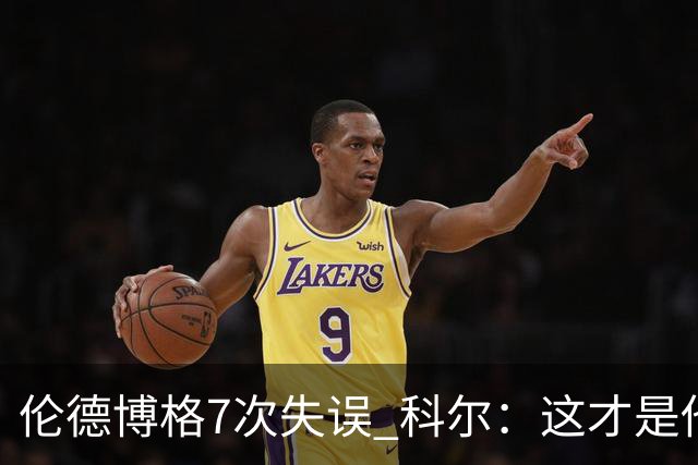 伦德博格7次失误 科尔：这才是他第5场NBA比赛 这未必是坏事