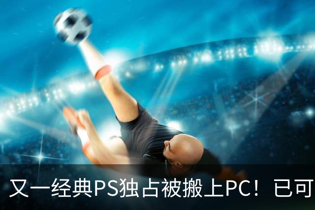 又一经典PS独占被搬上PC！已可完整通关