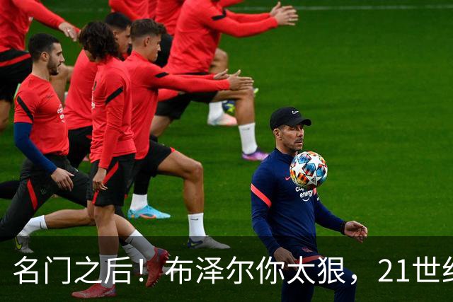 名门之后！布泽尔你太狠，21世纪独一无二的纪录，被你实现了