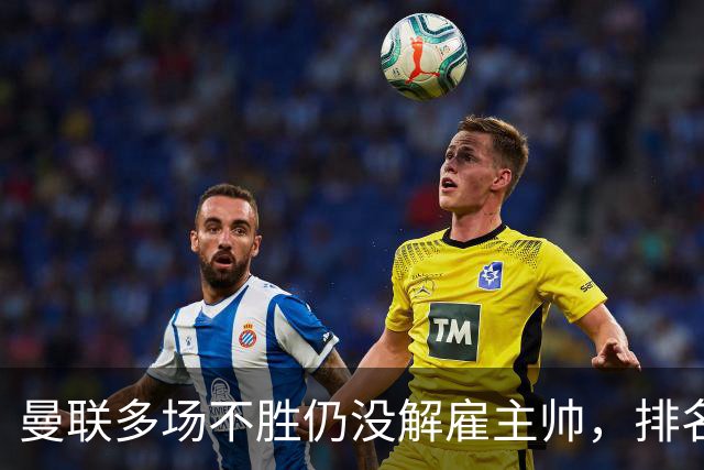 曼联多场不胜仍没解雇主帅，排名接近降级区，切尔西一战见分晓