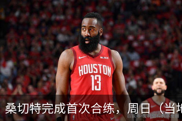 桑切特完成首次合练，周日（当地时间）德比可出战，国王杯轮休