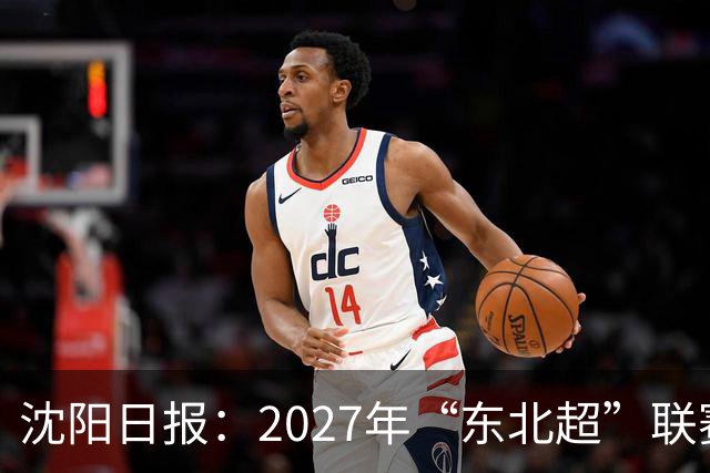 沈阳日报：2027年“东北超”联赛有望扩军，增加参赛球队