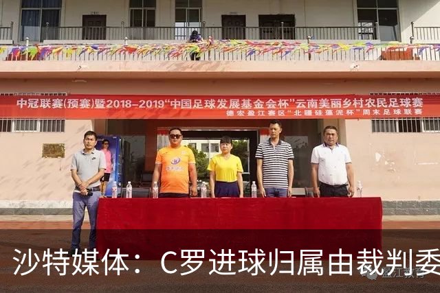 沙特媒体：C罗进球归属由裁判委员会裁定，官方报告已将进球记在C罗名下