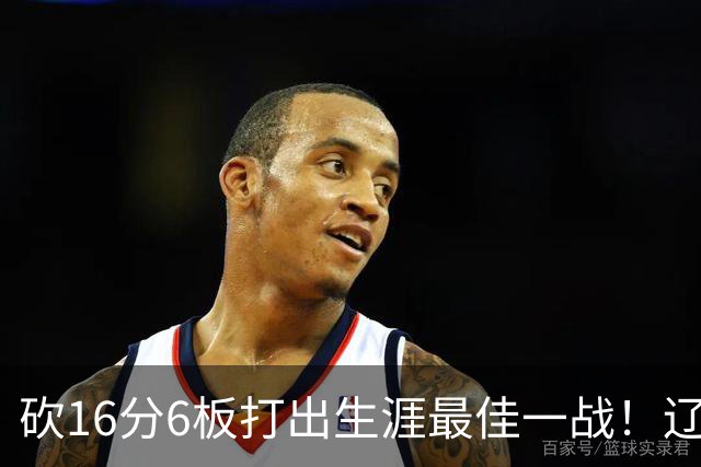 砍16分6板打出生涯最佳一战！辽宁弃将转投吉林，在一人手下涅槃