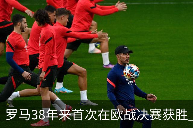 罗马38年来首次在欧战决赛获胜 打破14年冠军荒