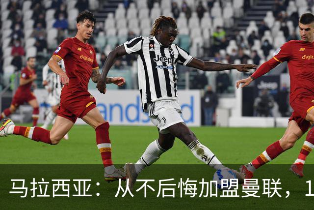 马拉西亚：从不后悔加盟曼联，1月时他们留住我又不让我上场
