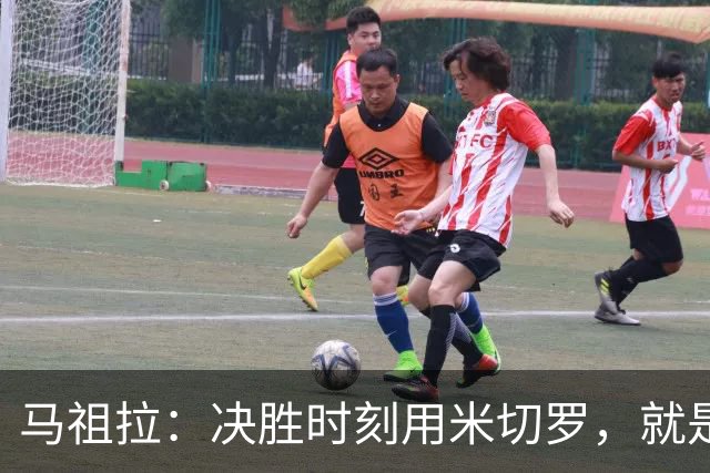 马祖拉：决胜时刻用米切罗，就是给他信任
