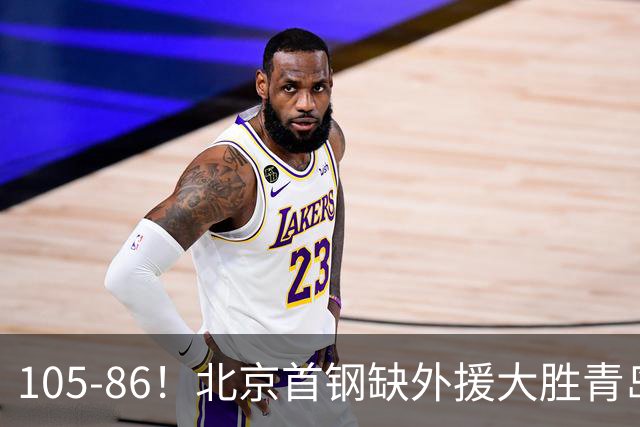 105-86！北京首钢缺外援大胜青岛，刘维伟赛后直言：7个国手怎么打