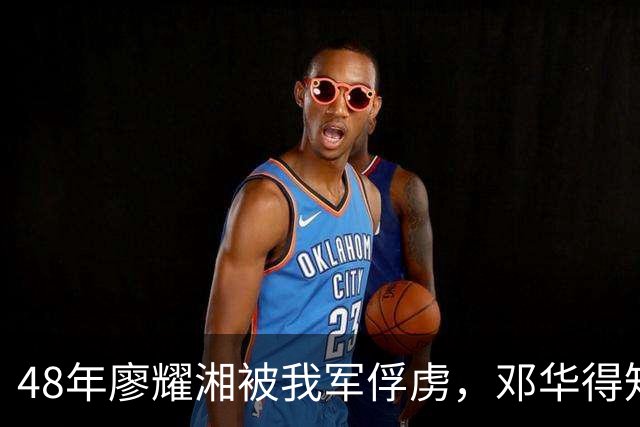 48年廖耀湘被我军俘虏，邓华得知后走到他身边：给你根好烟抽抽！