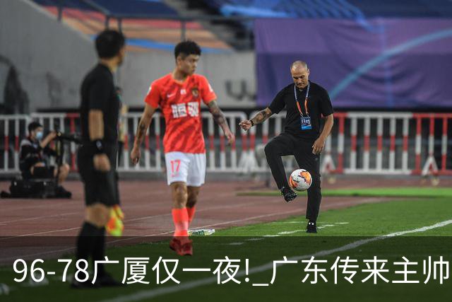 96-78广厦仅一夜! 广东传来主帅亚科夫列维奇消息，徐杰说的很实在